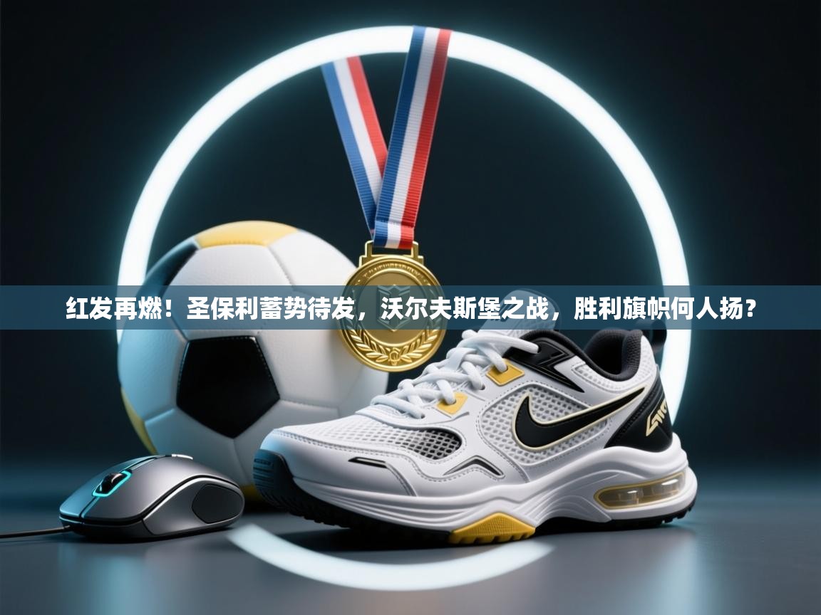 红发再燃！圣保利蓄势待发，沃尔夫斯堡之战，胜利旗帜何人扬？  第1张