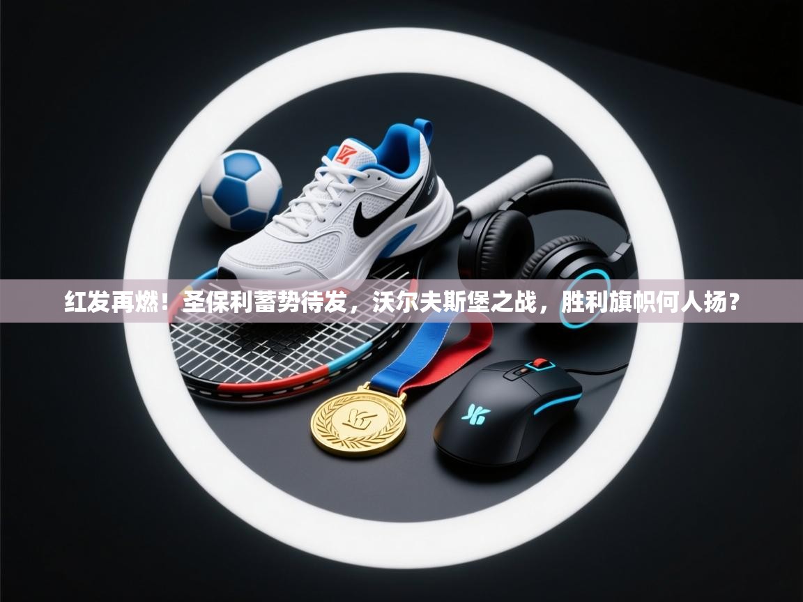 红发再燃！圣保利蓄势待发，沃尔夫斯堡之战，胜利旗帜何人扬？  第2张