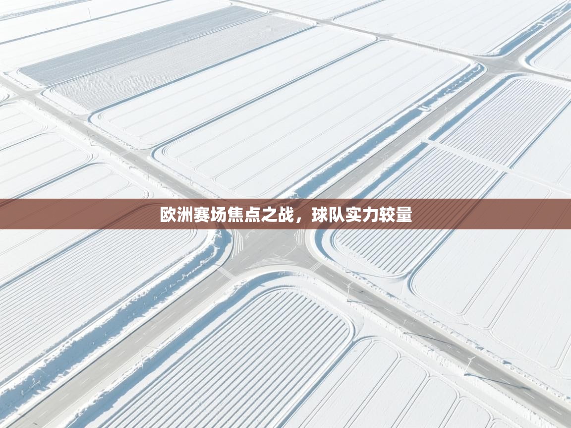 欧洲赛场焦点之战，球队实力较量  第2张