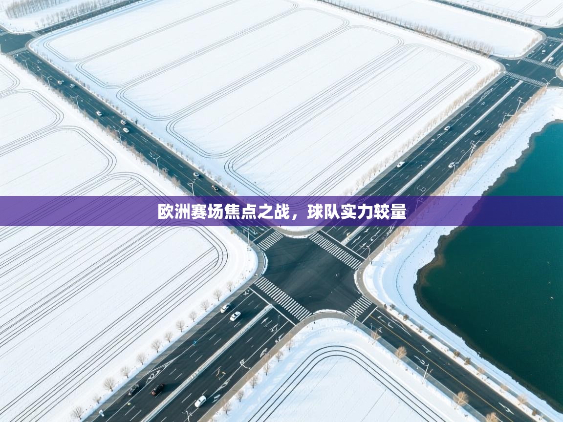 欧洲赛场焦点之战，球队实力较量  第1张