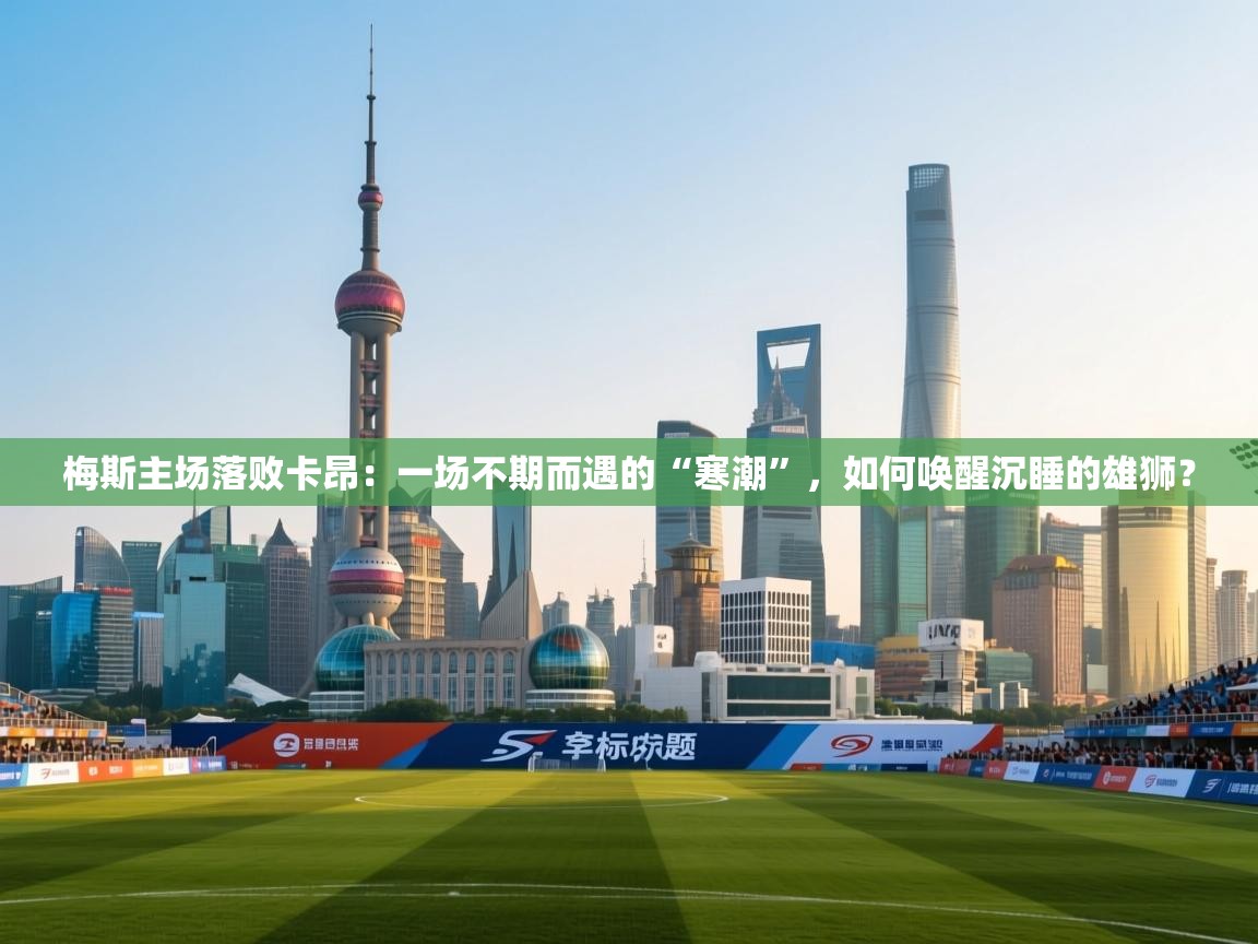 梅斯主场落败卡昂:一场不期而遇的“寒潮”,如何唤醒沉睡的雄狮? 第1张