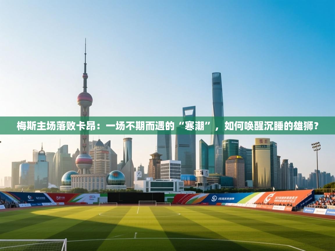 梅斯主场落败卡昂:一场不期而遇的“寒潮”,如何唤醒沉睡的雄狮? 第2张