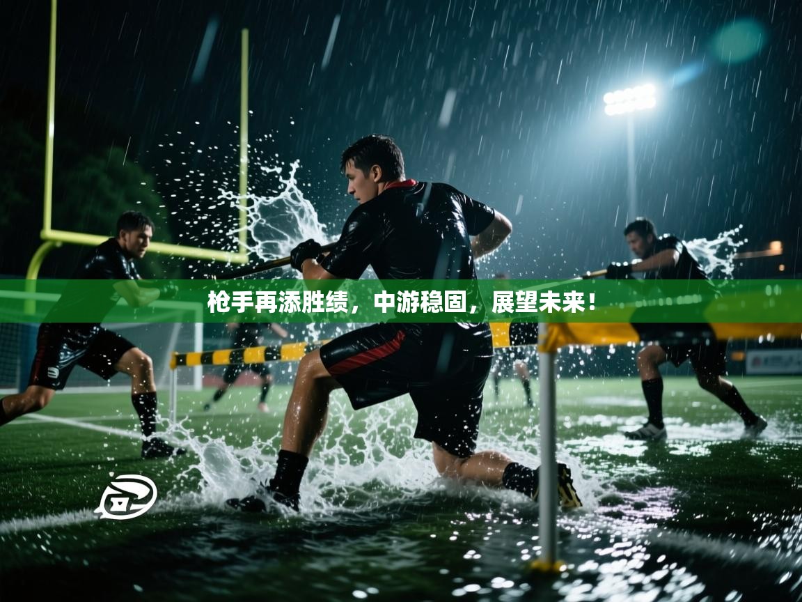 枪手再添胜绩，中游稳固，展望未来！  第1张