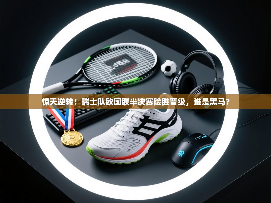 惊天逆转！瑞士队欧国联半决赛险胜晋级，谁是黑马？  第2张