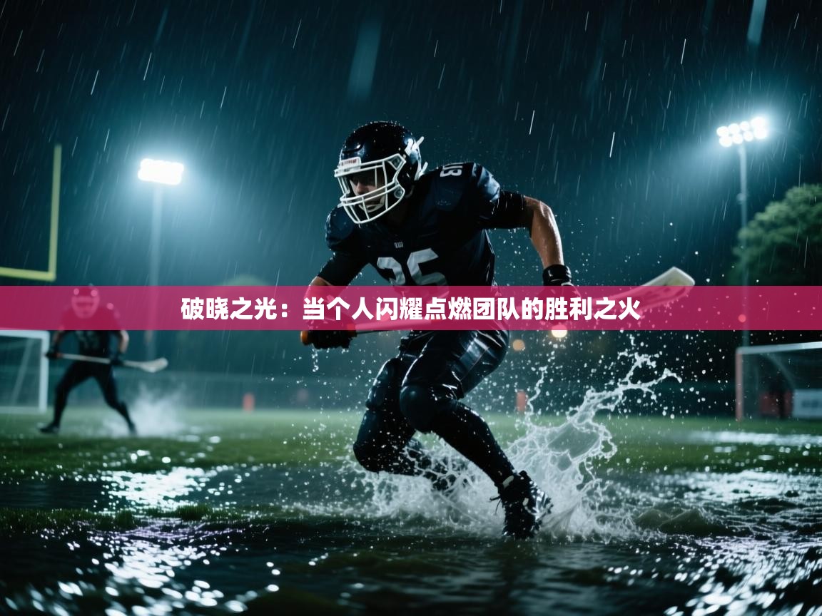 破晓之光：当个人闪耀点燃团队的胜利之火  第2张