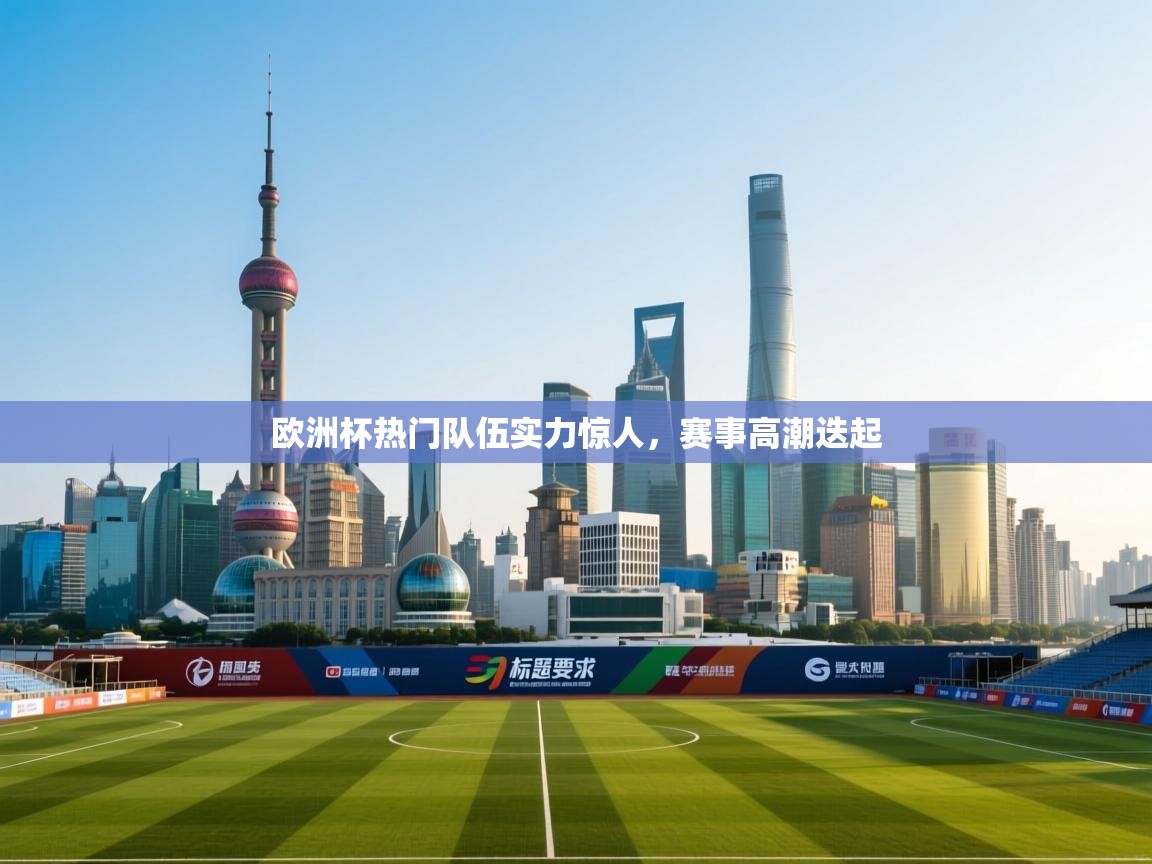 欧洲杯热门队伍实力惊人，赛事高潮迭起  第2张