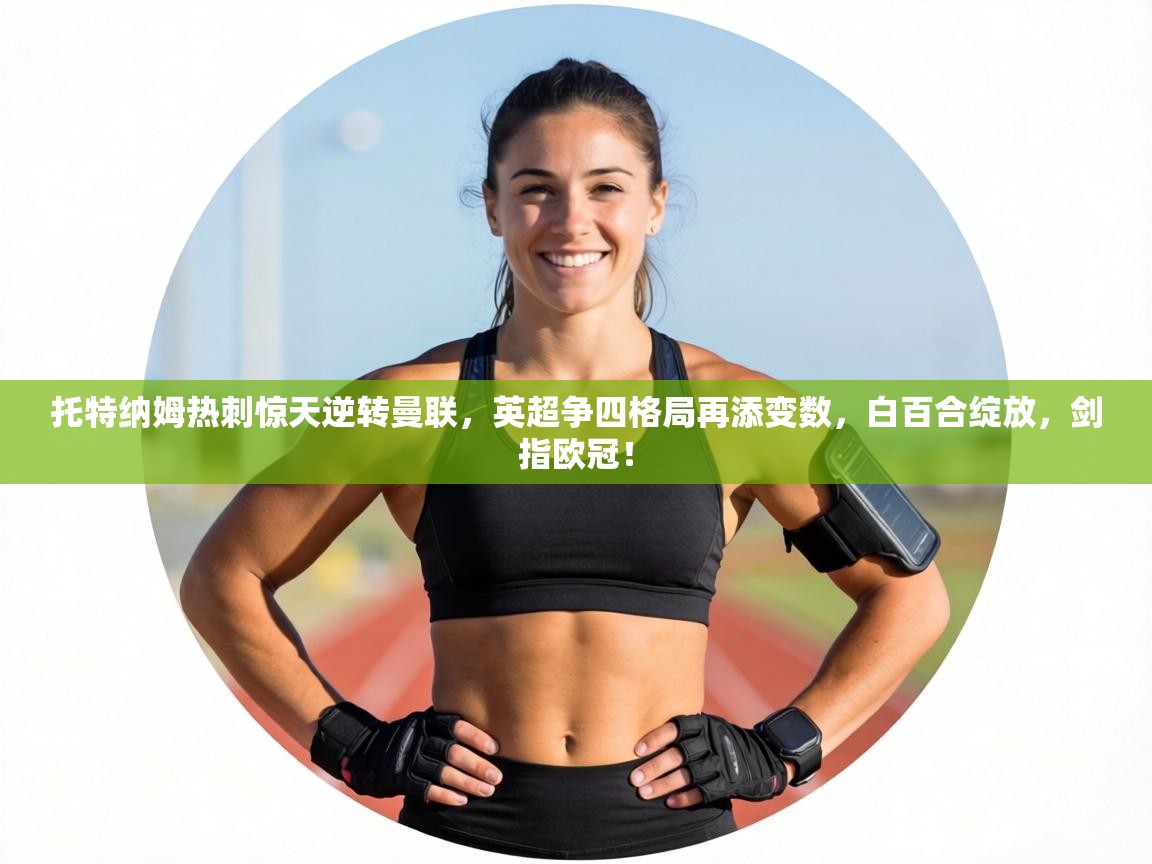 托特纳姆热刺惊天逆转曼联，英超争四格局再添变数，白百合绽放，剑指欧冠！  第1张