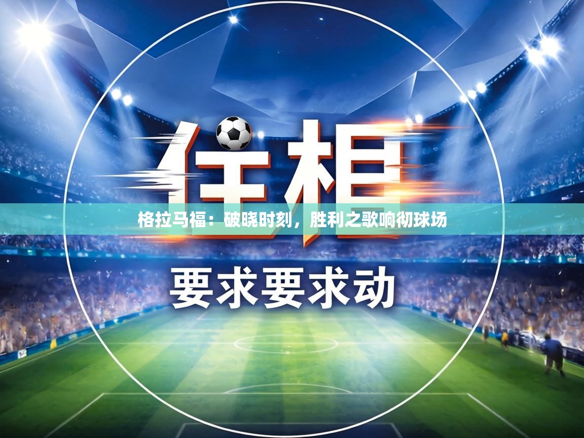 格拉马福：破晓时刻，胜利之歌响彻球场  第1张