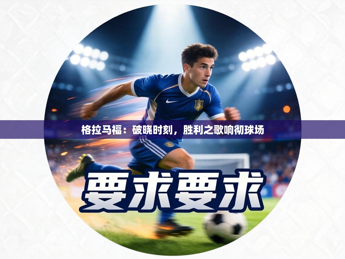 格拉马福：破晓时刻，胜利之歌响彻球场  第2张